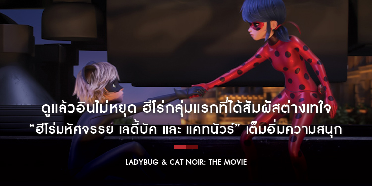 ดูแล้วอินไม่หยุด ฮีโร่กลุ่มแรกที่ได้สัมผัสต่างเทใจ “Ladybug & Cat Noir: The Movie ฮีโร่มหัศจรรย์ เลดี้บัค และ แคทนัวร์” เต็มอิ่มความสนุก
